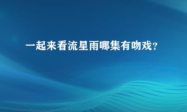 一起来看流星雨哪集有吻戏？