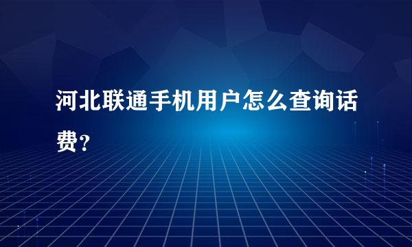 河北联通手机用户怎么查询话费？