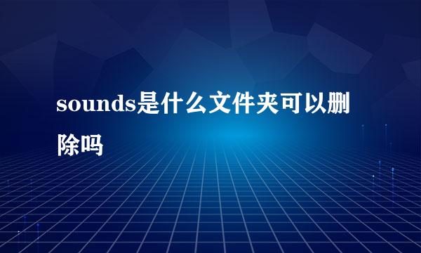 sounds是什么文件夹可以删除吗