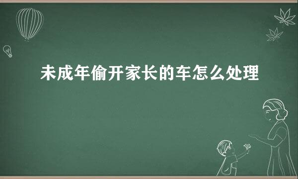 未成年偷开家长的车怎么处理