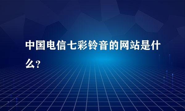 中国电信七彩铃音的网站是什么？