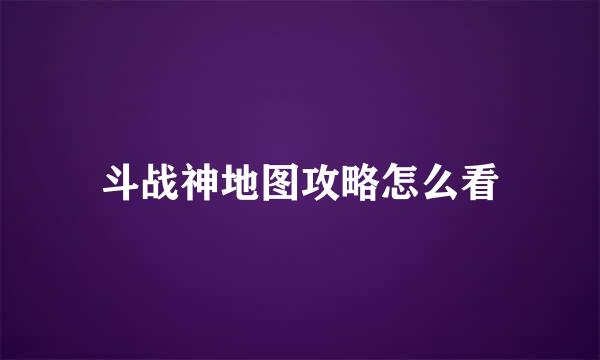 斗战神地图攻略怎么看