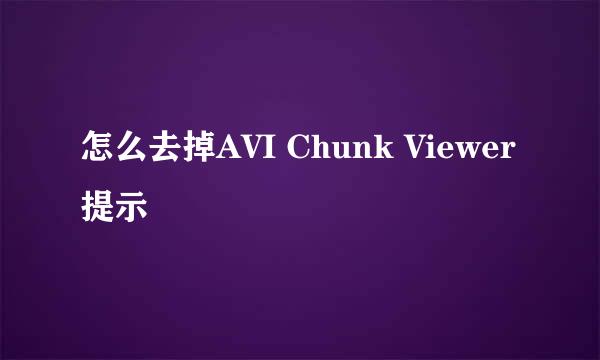 怎么去掉AVI Chunk Viewer提示