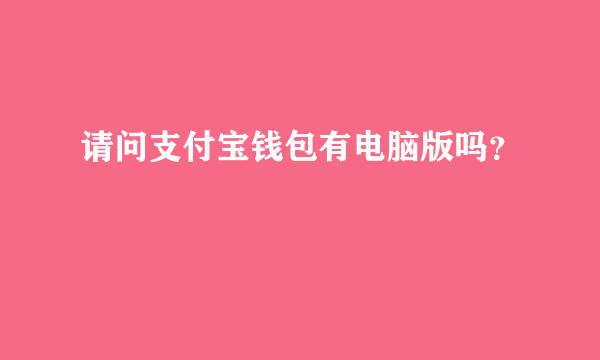 请问支付宝钱包有电脑版吗？