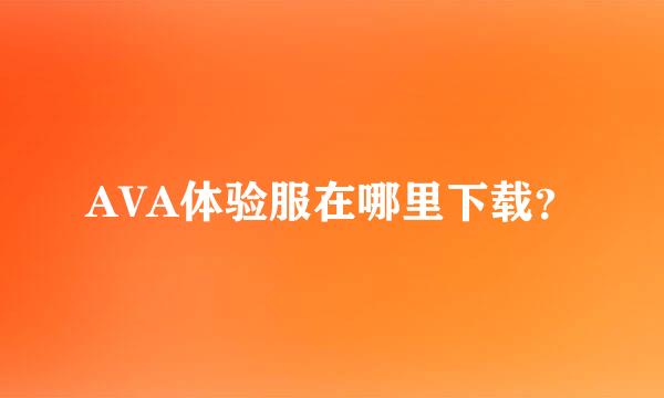 AVA体验服在哪里下载？