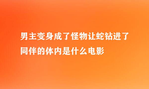 男主变身成了怪物让蛇钻进了同伴的体内是什么电影