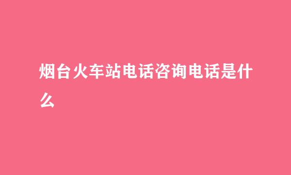 烟台火车站电话咨询电话是什么