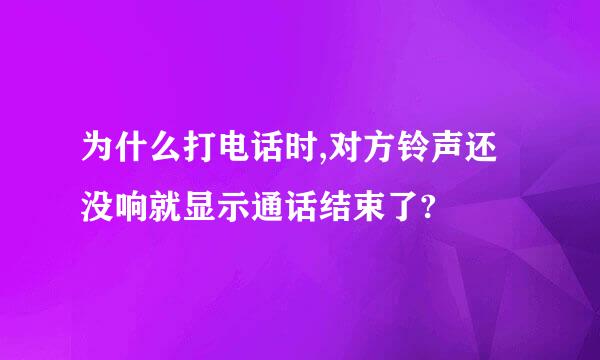 为什么打电话时,对方铃声还没响就显示通话结束了?