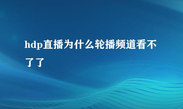 hdp直播为什么轮播频道看不了了