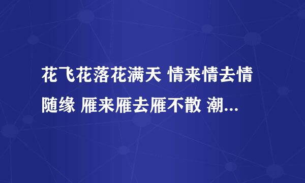 花飞花落花满天 情来情去情随缘 雁来雁去雁不散 潮起潮落潮不眠 什么意思出自哪里？