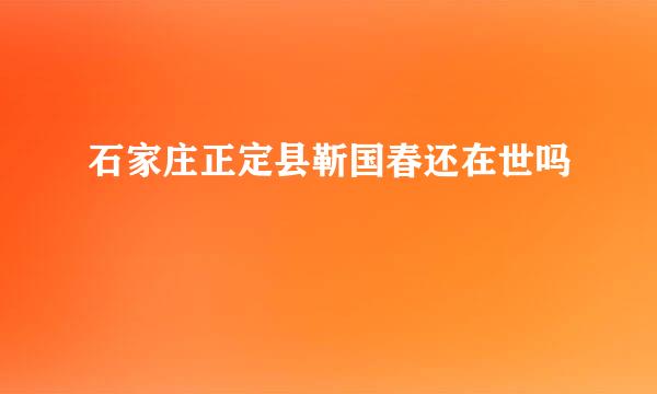 石家庄正定县靳国春还在世吗