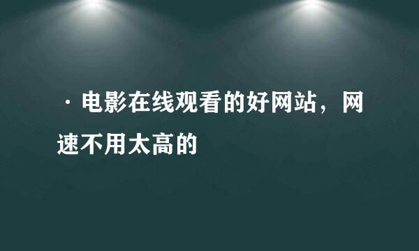 ·电影在线观看的好网站，网速不用太高的