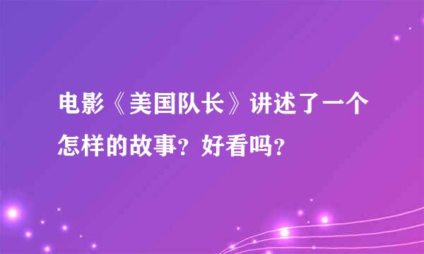 电影《美国队长》讲述了一个怎样的故事？好看吗？