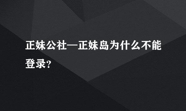 正妹公社—正妹岛为什么不能登录？