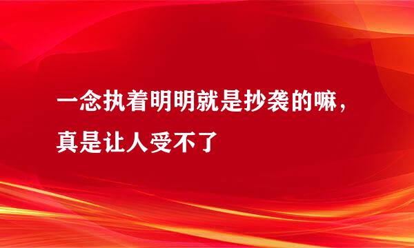 一念执着明明就是抄袭的嘛，真是让人受不了