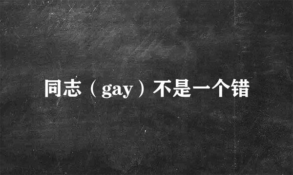 同志（gay）不是一个错