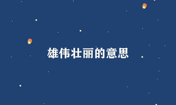 雄伟壮丽的意思