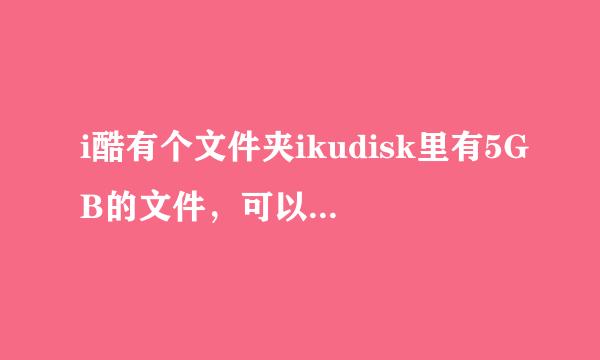 i酷有个文件夹ikudisk里有5GB的文件，可以删除吗？