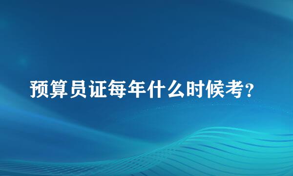 预算员证每年什么时候考？