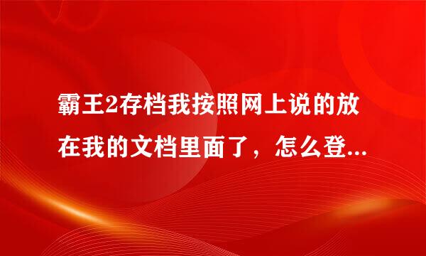 霸王2存档我按照网上说的放在我的文档里面了，怎么登陆游戏后还是没有？