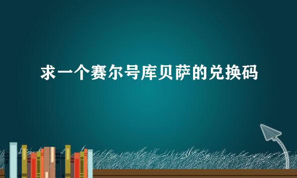 求一个赛尔号库贝萨的兑换码