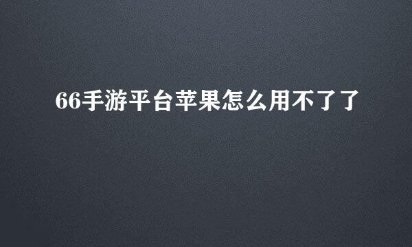 66手游平台苹果怎么用不了了