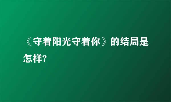 《守着阳光守着你》的结局是怎样?