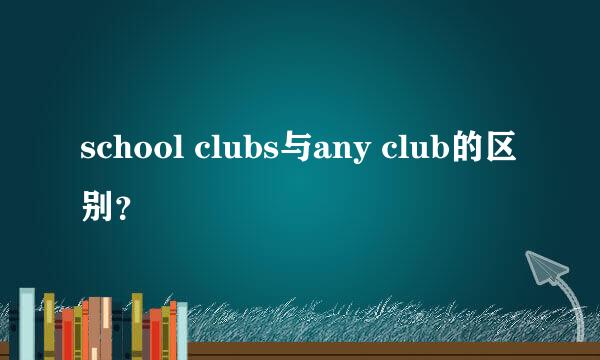 school clubs与any club的区别？