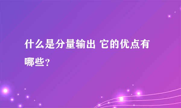 什么是分量输出 它的优点有哪些？