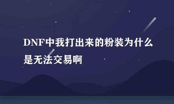 DNF中我打出来的粉装为什么是无法交易啊