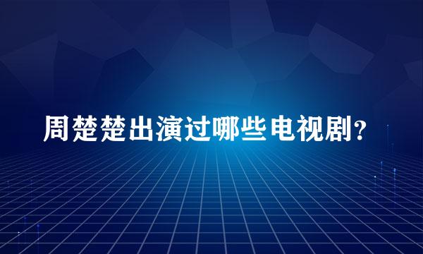 周楚楚出演过哪些电视剧？