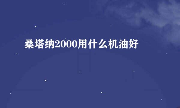 桑塔纳2000用什么机油好