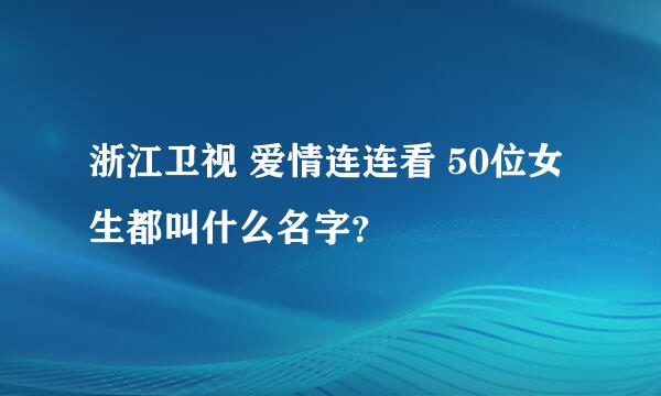 浙江卫视 爱情连连看 50位女生都叫什么名字？