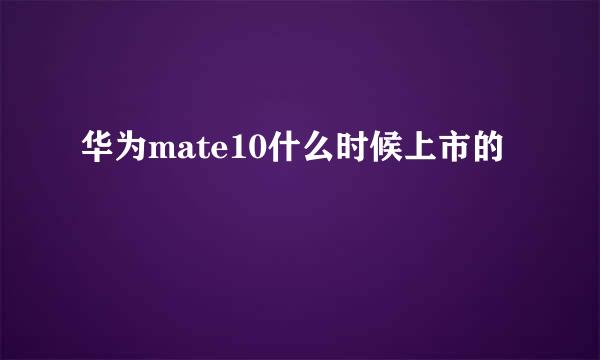 华为mate10什么时候上市的