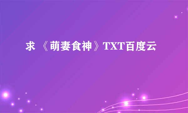 求 《萌妻食神》TXT百度云