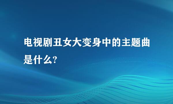 电视剧丑女大变身中的主题曲是什么?