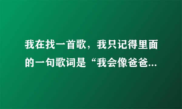 我在找一首歌，我只记得里面的一句歌词是“我会像爸爸爱妈妈那样爱你”，有人知道是什么歌吗？