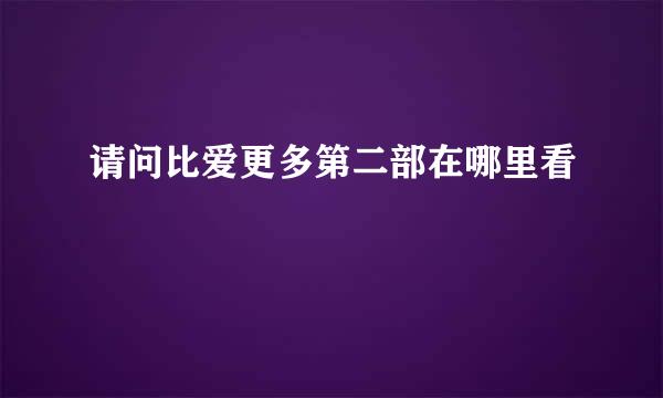 请问比爱更多第二部在哪里看