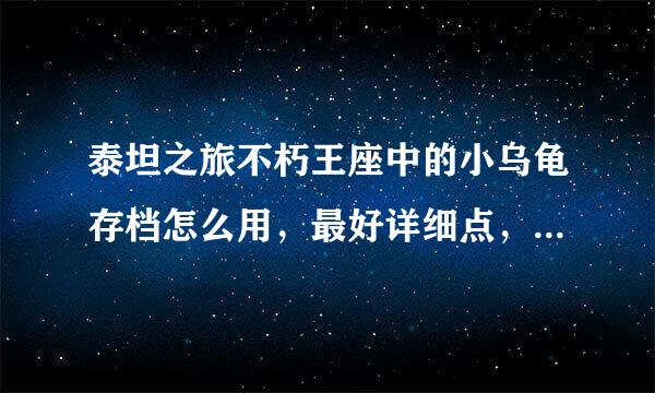 泰坦之旅不朽王座中的小乌龟存档怎么用，最好详细点，本人小白，谢谢