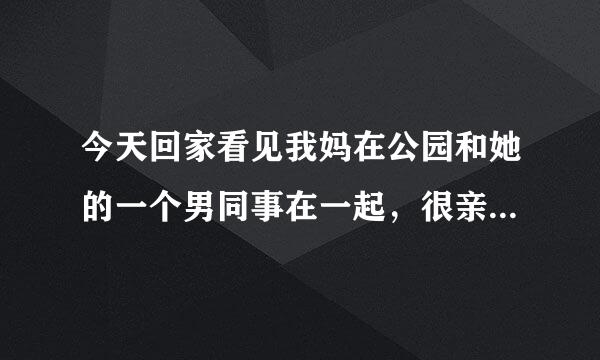 今天回家看见我妈在公园和她的一个男同事在一起，很亲密拉手，甚至我妈要走的时候，那人还亲了我妈一口？