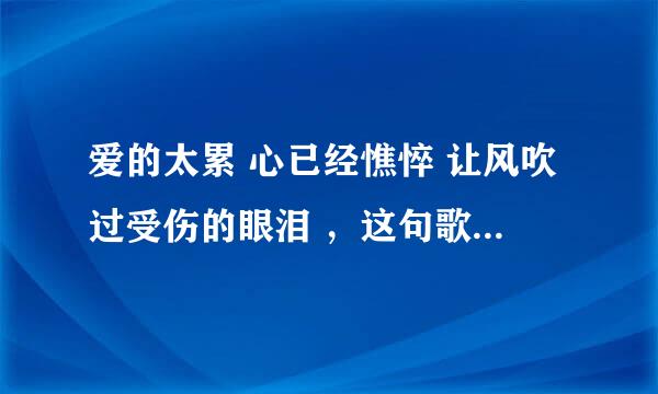 爱的太累 心已经憔悴 让风吹过受伤的眼泪 ，这句歌词是那一首歌的啊。