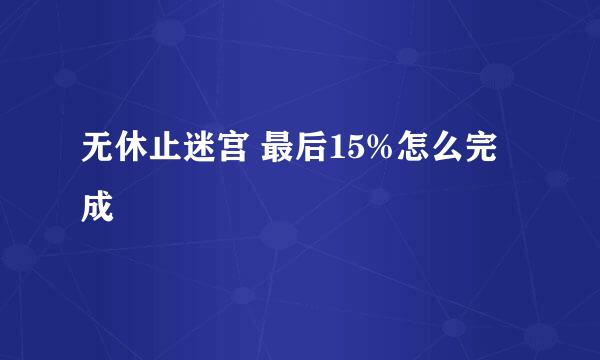 无休止迷宫 最后15%怎么完成