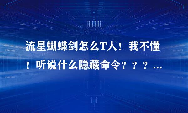 流星蝴蝶剑怎么T人！我不懂！听说什么隐藏命令？？？第一步按哪个键然后怎么办！一步一步说清楚点！谢了！