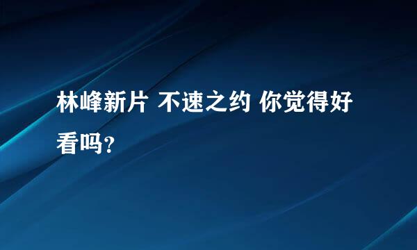 林峰新片 不速之约 你觉得好看吗？