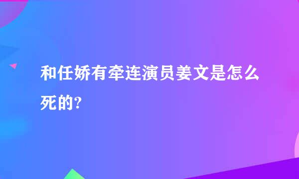 和任娇有牵连演员姜文是怎么死的?