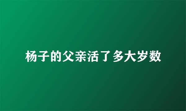 杨子的父亲活了多大岁数