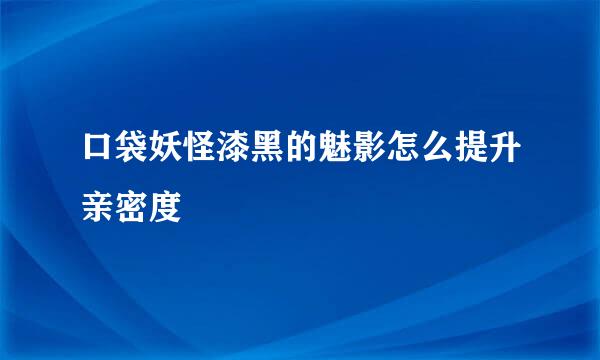 口袋妖怪漆黑的魅影怎么提升亲密度