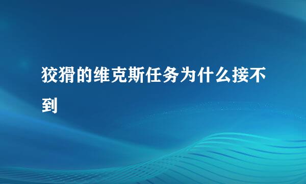 狡猾的维克斯任务为什么接不到