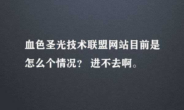 血色圣光技术联盟网站目前是怎么个情况？ 进不去啊。