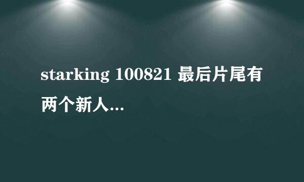 starking 100821 最后片尾有两个新人组合，一个四人女子组合是谁啊？